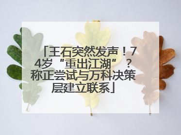 王石突然发声！74岁“重出江湖”？称正尝试与万科决策层建立联系