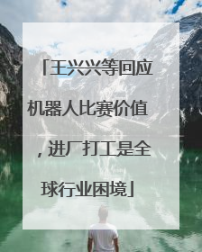 王兴兴等回应机器人比赛价值，进厂打工是全球行业困境
