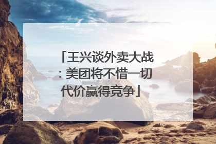 王兴谈外卖大战：美团将不惜一切代价赢得竞争