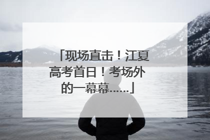 现场直击！江夏高考首日！考场外的一幕幕……