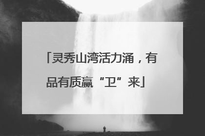 灵秀山湾活力涌，有品有质赢“卫”来