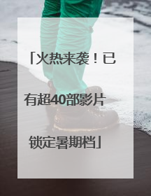 火热来袭！已有超40部影片锁定暑期档