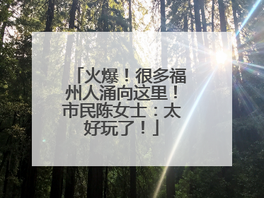 火爆！很多福州人涌向这里！市民陈女士：太好玩了！