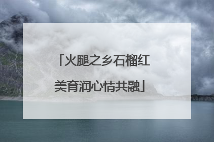 火腿之乡石榴红 美育润心情共融