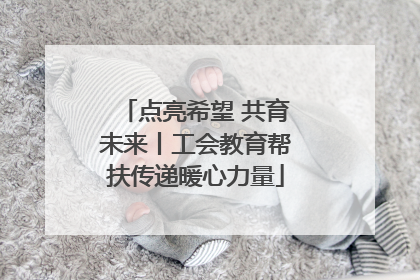 点亮希望 共育未来丨工会教育帮扶传递暖心力量