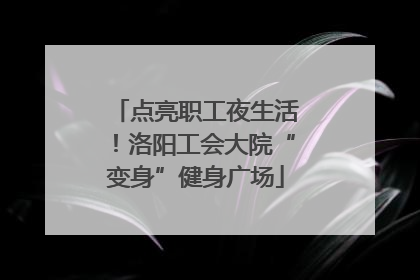 点亮职工夜生活！洛阳工会大院“变身”健身广场
