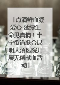 点滴鲜血凝爱心 延续生命见真情！丰宁街道联合昆明大滇医院开展无偿献血活动