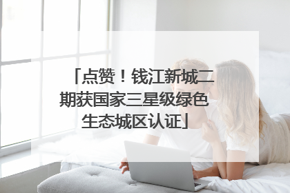 点赞！钱江新城二期获国家三星级绿色生态城区认证