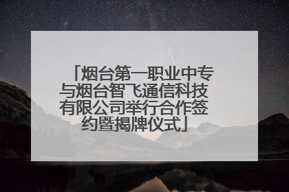 烟台第一职业中专与烟台智飞通信科技有限公司举行合作签约暨揭牌仪式