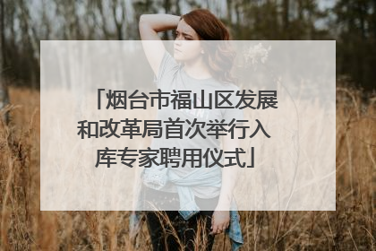 烟台市福山区发展和改革局首次举行入库专家聘用仪式