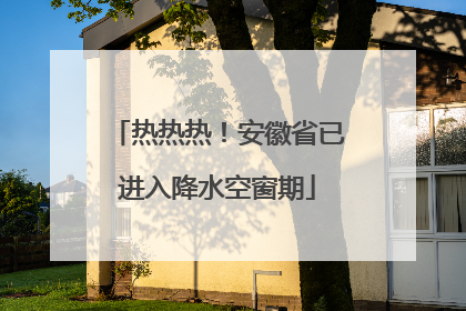 热热热！安徽省已进入降水空窗期