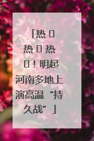 热 ҈ 热 ҈ 热 ҈！明起河南多地上演高温“持久战”