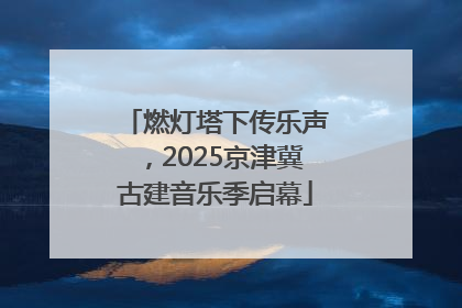燃灯塔下传乐声，2025京津冀古建音乐季启幕