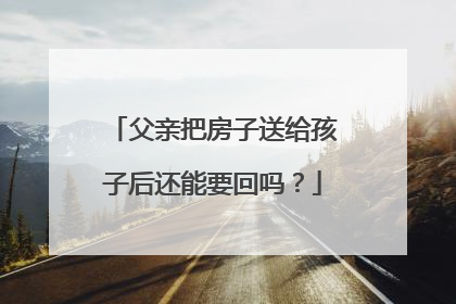 父亲把房子送给孩子后还能要回吗？