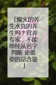 爆火的养生水真的养生吗？营养专家：不能单纯从名字判断 更重要的是含量