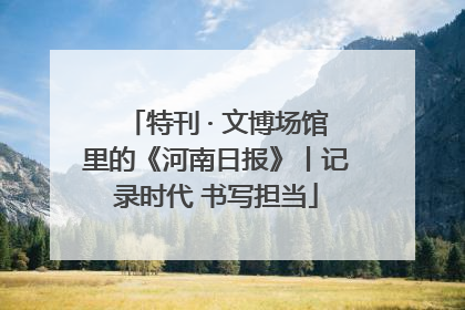 特刊 · 文博场馆里的《河南日报》丨记录时代 书写担当