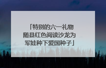 特别的六一礼物 随县红色阅读沙龙为军娃种下爱国种子