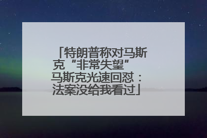特朗普称对马斯克“非常失望” 马斯克光速回怼：法案没给我看过