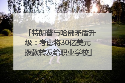特朗普与哈佛矛盾升级：考虑将30亿美元拨款转发给职业学校