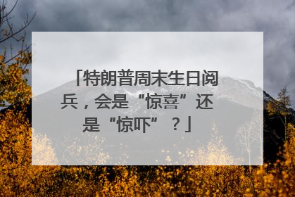 特朗普周末生日阅兵，会是“惊喜”还是“惊吓”？