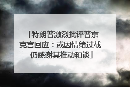 特朗普激烈批评普京 克宫回应：或因情绪过载 仍感谢其推动和谈