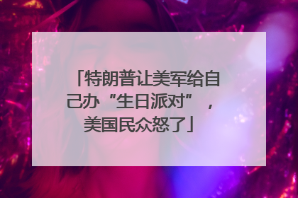 特朗普让美军给自己办“生日派对”，美国民众怒了