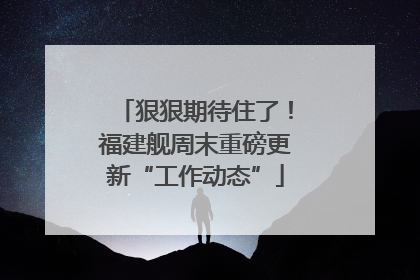 狠狠期待住了！福建舰周末重磅更新“工作动态”