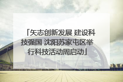 矢志创新发展 建设科技强国 沈阳苏家屯区举行科技活动周启动