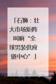 石狮：壮大市场矩阵 叫响“全球男装供应链中心”