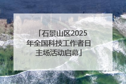 石景山区2025年全国科技工作者日主场活动启幕