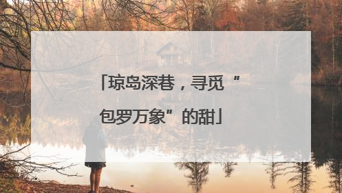 琼岛深巷，寻觅“包罗万象”的甜