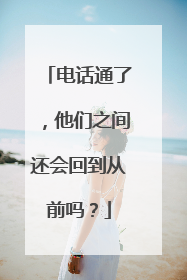 电话通了，他们之间还会回到从前吗？