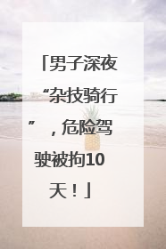 男子深夜“杂技骑行”，危险驾驶被拘10天！