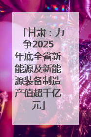 甘肃：力争2025年底全省新能源及新能源装备制造产值超千亿元