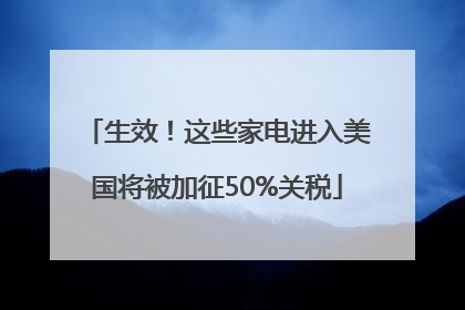 生效！这些家电进入美国将被加征50%关税