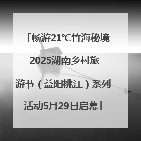 畅游21℃竹海秘境 2025湖南乡村旅游节（益阳桃江）系列活动5月29日启幕