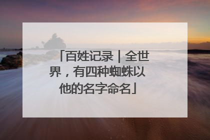 百姓记录｜全世界，有四种蜘蛛以他的名字命名