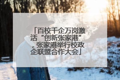 百校千企万岗激活“创新张家港”，张家港举行校政企联盟合作大会