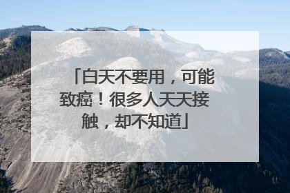 白天不要用，可能致癌！很多人天天接触，却不知道
