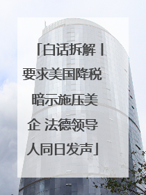 白话拆解丨要求美国降税 暗示施压美企 法德领导人同日发声