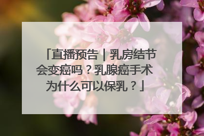 直播预告｜乳房结节会变癌吗？乳腺癌手术为什么可以保乳？