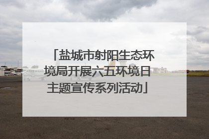 盐城市射阳生态环境局开展六五环境日主题宣传系列活动