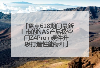 盘点618期间最新上市的NAS产品极空间Z4Pro+硬件升级打造性能标杆
