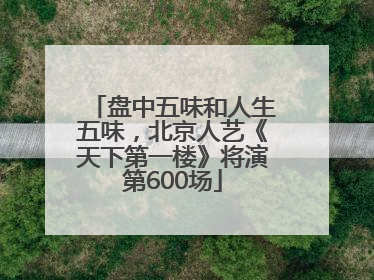 盘中五味和人生五味，北京人艺《天下第一楼》将演第600场