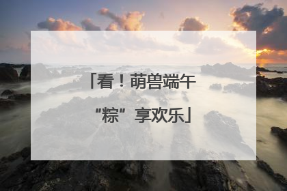 看！萌兽端午“粽”享欢乐