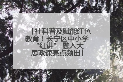 社科普及赋能红色教育！长宁区中小学 “红讲” 融入大思政课亮点频出