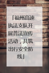 福州高速执法支队开展普法宣传活动，共筑出行安全防线