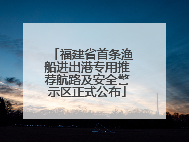 福建省首条渔船进出港专用推荐航路及安全警示区正式公布