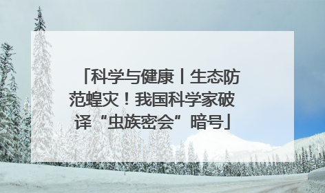 科学与健康丨生态防范蝗灾！我国科学家破译“虫族密会”暗号