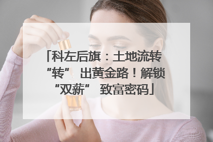 科左后旗：土地流转 “转” 出黄金路！解锁 “双薪” 致富密码
